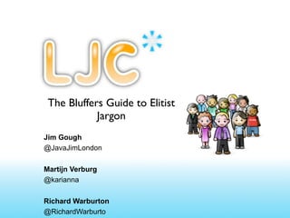 The Bluffers Guide to Elitist
            Jargon
Jim Gough
@JavaJimLondon

Martijn Verburg
@karianna

Richard Warburton
@RichardWarburto
 