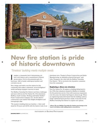 11BUILDING PROFIT FALL/WINTER 2016
(Above) The new Bluffton Township Fire Station pays homage to the
town’s rich history while adding modern conveniences.
photography by kaufman photography
downtown area. Thanks to Fraser Construction and Butler
Manufacturing, we definitely achieved that goal,” said
John Thompson, fire chief with the Bluffton Township
Fire District. “We’ve received a lot of positive comments
from the community.”
Replacing a disco-era structure
New Fire Station No. 30 replaces a building dating back to
the 1970s that volunteers donated to Bluffton to establish
the fire protection service. Even with numerous expansions
over the years, the station had begun to show its age. When
an engineering study determined that the building could no
longer withstand hurricane-force winds, it was time for the
Bluffton Township Fire District to explore new options.
magine a community that is fast-growing, yet
has a rich history and a commitment to historic
preservation. Put it in the potential path of a
hurricane. Add in humid, subtropical weather and
corrosive sea air.
Now, design and build a new fire station for this
community that makes a statement, serves firefighters’
needs and keeps taxpayer concerns in mind.
The Bluffton Township Fire District met these challenges
and more with its new Fire Station No. 30 in downtown
Bluffton, South Carolina. Working with Butler Builder®
Fraser Construction Company, LLC, the fire district
constructed a new station that delights firefighters and
townspeople alike.
“We wanted a building that was timeless — that could
stand for 50 years and still fit with the historic look of our
I
‘Timeless’ building meets multiple needs
New fire station is pride
of historic downtown
91598 butler.pdf 11 November 10, 2016 05:49:18
 