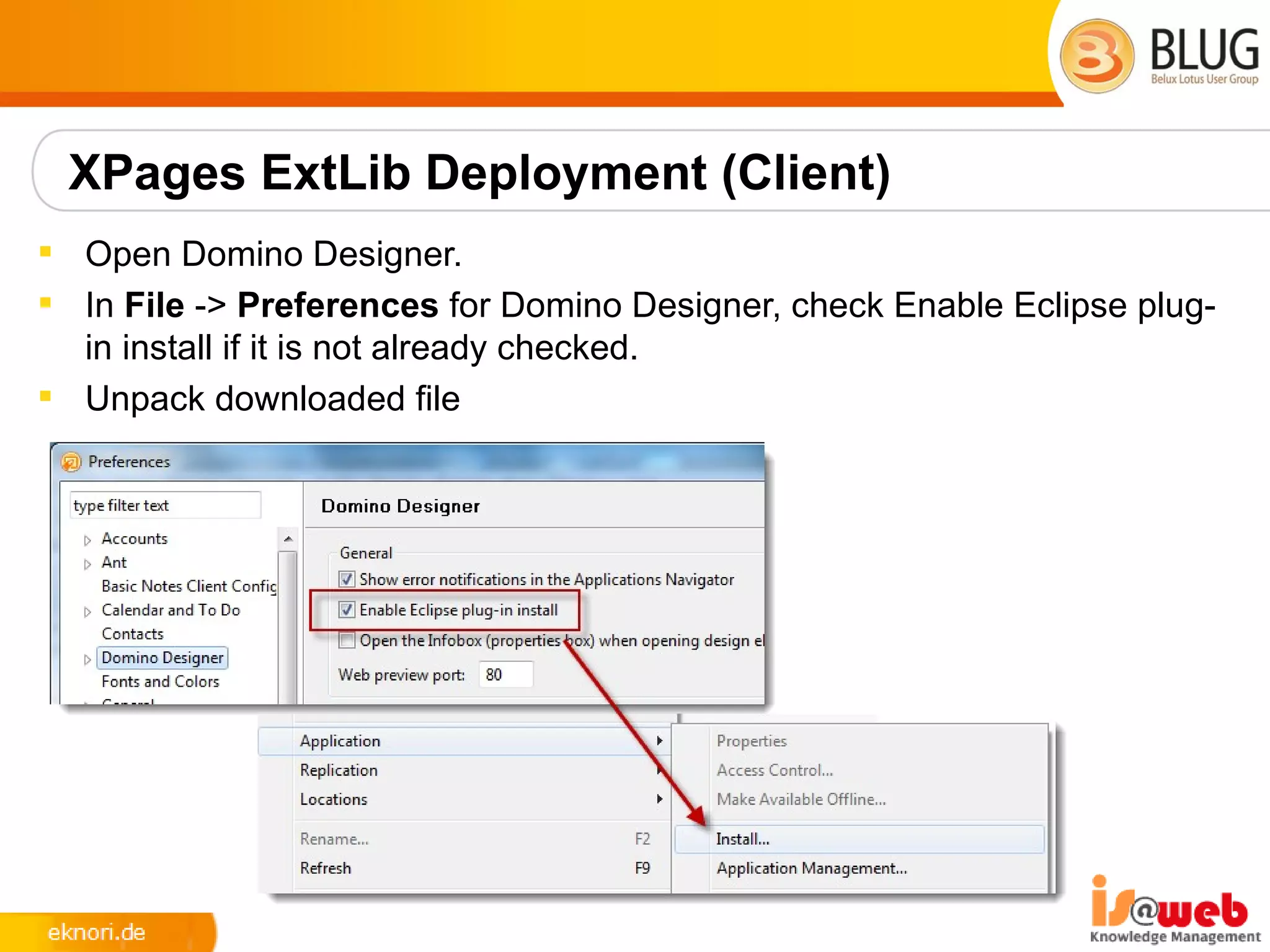 XPages ExtLib Deployment (Client)
 Open Domino Designer.
 In File -> Preferences for Domino Designer, check Enable Eclipse plug-
  in install if it is not already checked.
 Unpack downloaded file
 