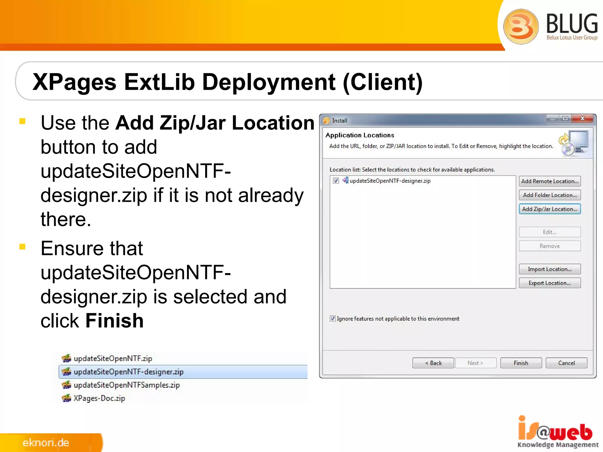 XPages ExtLib Deployment (Client)
 Use the Add Zip/Jar Location
  button to add
  updateSiteOpenNTF-
  designer.zip if it is not already
  there.
 Ensure that
  updateSiteOpenNTF-
  designer.zip is selected and
  click Finish
 