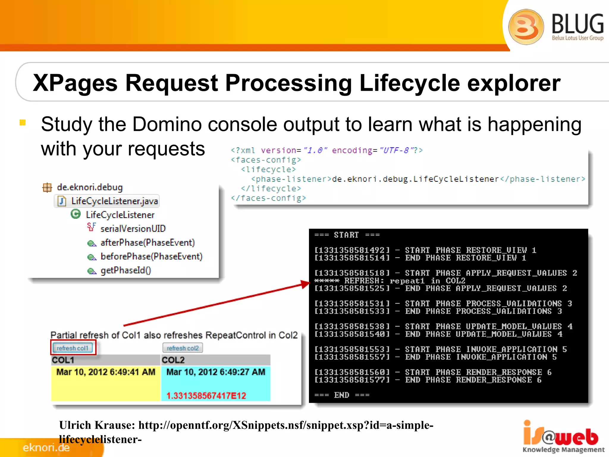 XPages Request Processing Lifecycle explorer
 Study the Domino console output to learn what is happening
  with your requests




    Ulrich Krause: http://openntf.org/XSnippets.nsf/snippet.xsp?id=a-simple-
    lifecyclelistener-
 