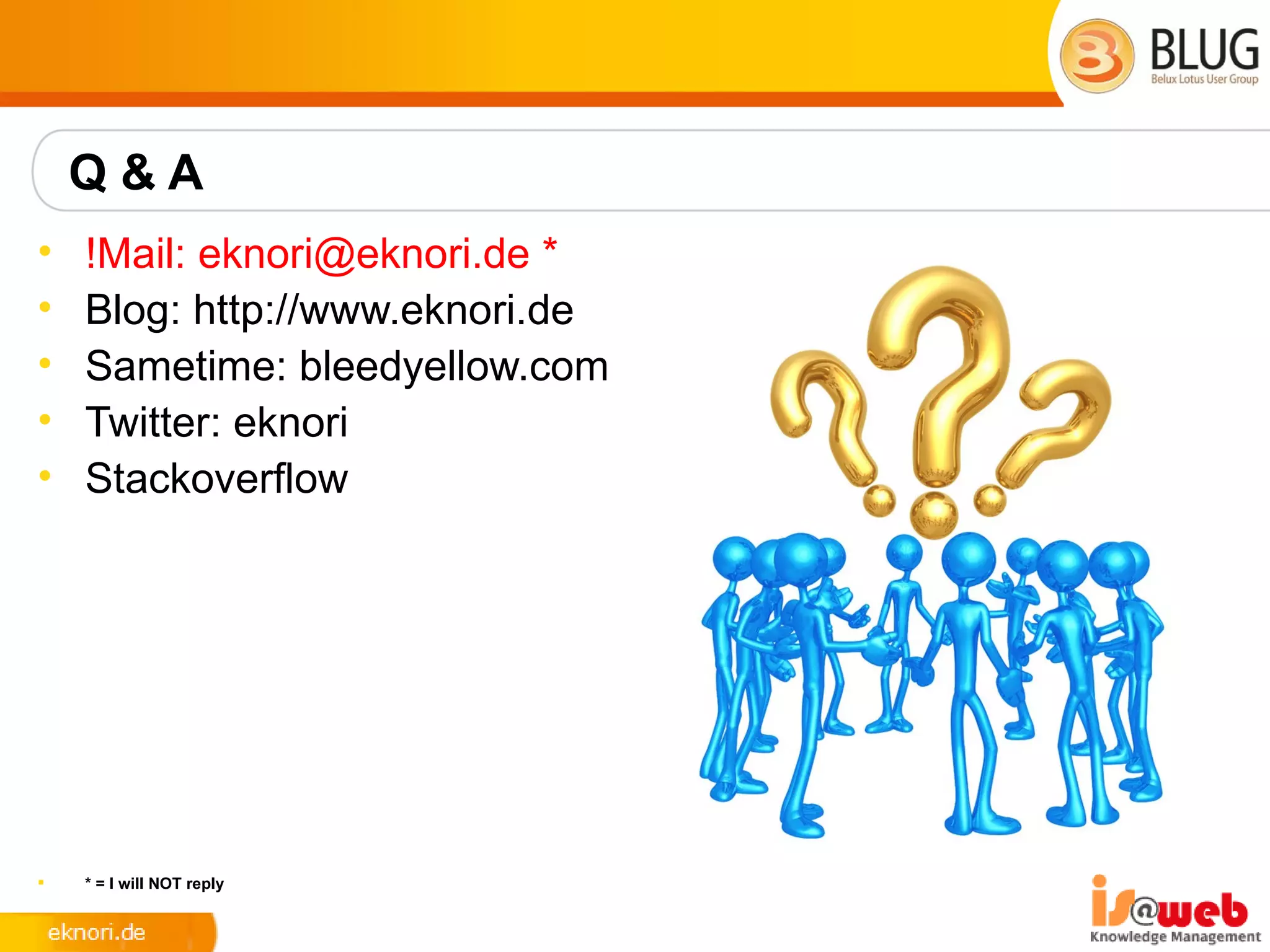 Q&A
•   !Mail: eknori@eknori.de *
•   Blog: http://www.eknori.de
•   Sametime: bleedyellow.com
•   Twitter: eknori
•   Stackoverflow




   * = I will NOT reply
 
