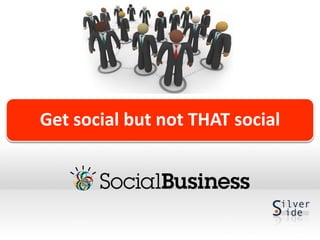 Get social but not THAT social
 