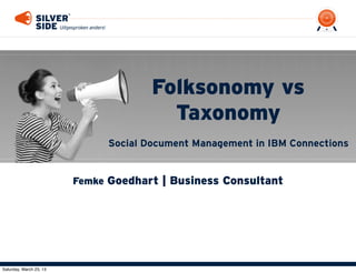 Folksonomy vs
                                         Taxonomy
                               Social Document Management in IBM Connections


                         Femke Goedhart | Business Consultant




Saturday, March 23, 13
 