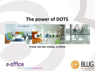 The power of DOTS




 Frank van der Linden, e-office
 