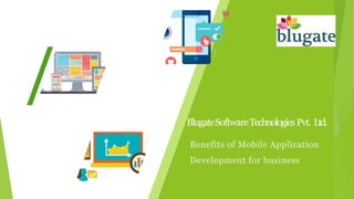 Benefits of Mobile Application
Development for business
BlugateSoftwareTechnologies Pvt. Ltd.
 