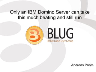 Only an IBM Domino Server can take
   this much beating and still run




                          Andreas Ponte
 