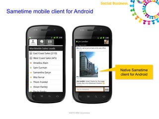 Sametime mobile client for Android




                                                                                         Native Sametime
                                                                                         client for Android




                 Note: Final product features and user interface are subject to change
                                      ©2010 IBM Corporation
 