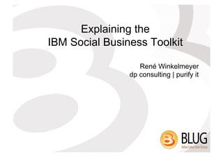 Explaining the
IBM Social Business Toolkit

                   René Winkelmeyer
                dp consulting | purify it
 