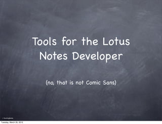 Tools for the Lotus
                           Notes Developer

                            (no, that is not Comic Sans)




 ©   RunningNotes

Tuesday, March 26, 2013
 