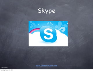 Skype




                          http://www.skype.com
 ©   RunningNotes

Tuesday, March 26, 2013
 
