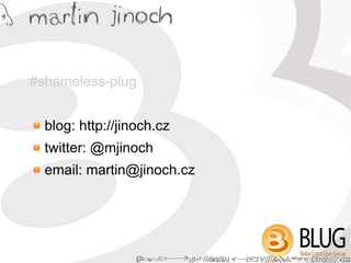 #shameless-plug


  blog: http://jinoch.cz
  twitter: @mjinoch
  email: martin@jinoch.cz
 