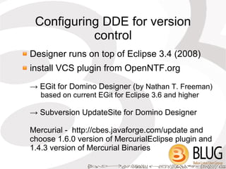 Configuring DDE for version
           control
Designer runs on top of Eclipse 3.4 (2008)
install VCS plugin from OpenNTF....