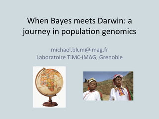  

When	
  Bayes	
  meets	
  Darwin:	
  a	
  
journey	
  in	
  popula6on	
  genomics	
  	
  
	
  

michael.blum@imag.fr	
  
Laboratoire	
  TIMC-­‐IMAG,	
  Grenoble	
  
	
  

 