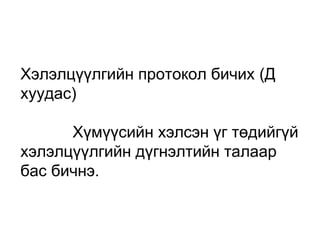 Хэлэлцүүлгийн протокол бичих (Д 
хуудас) 
　　　Хүмүүсийн хэлсэн үг төдийгүй 
хэлэлцүүлгийн дүгнэлтийн талаар 
бас бичнэ. 
 