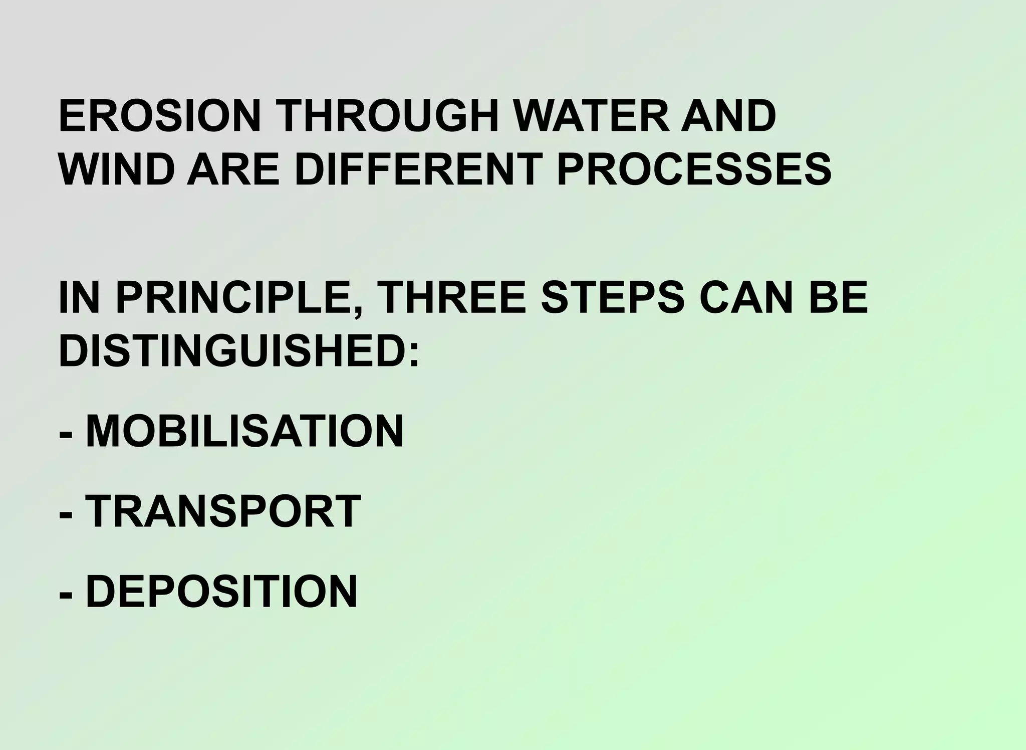 EROSION THROUGH WATER AND
WIND ARE DIFFERENT PROCESSES
IN PRINCIPLE, THREE STEPS CAN BE
DISTINGUISHED:
- MOBILISATION
- TRANSPORT
- DEPOSITION
 