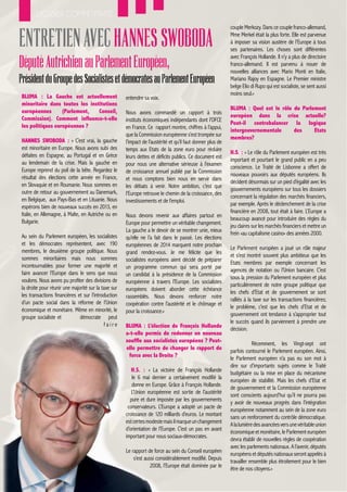 DOSSIER COMPÉTITIVITÉ
                                                                                                            couple Merkozy. Dans ce couple franco-allemand,

Entretien avec HANNES SWOBODA                                                                               Mme Merkel était la plus forte. Elle est parvenue
                                                                                                            à imposer sa vision austère de l’Europe à tous
                                                                                                            ses partenaires. Les choses sont différentes

Député Autrichien au Parlement Européen,
                                                                                                            avec François Hollande. Il n’y a plus de directoire
                                                                                                            franco-allemand. Il est parvenu à nouer de
                                                                                                            nouvelles alliances avec Mario Monti en Italie,
Président du Groupe des Socialistes et démocrates au Parlement Européen                                     Mariano Rajoy en Espagne. Le Premier ministre
                                                                                                            belge Elio di Rupo qui est socialiste, se sent aussi
BLUMA : La Gauche est actuellement                                                                          moins seul.»
                                                     entendre sa voix.
minoritaire dans toutes les institutions
européennes       (Parlement,   Conseil,                                                                    BLUMA : Quel est le rôle du Parlement
                                                     Nous avons commandé un rapport à trois
Commission). Comment influence-t-elle                                                                       européen dans la crise actuelle?
                                                     instituts économiques indépendants dont l’OFCE
les politiques européennes ?                                                                                Peut-il contrebalancer la logique
                                                     en France. Ce rapport montre, chiffres à l’appui,
                                                                                                            intergouvernementale     des     Etats
                                                     que la Commission européenne s’est trompée sur
HANNES SWOBODA : « C’est vrai, la gauche                                                                    membres?
                                                     l’impact de l’austérité et qu’il faut donner plus de
est minoritaire en Europe. Nous avons subi des       temps aux Etats de la zone euro pour réduire
défaites en Espagne, au Portugal et en Grèce                                                                H.S. : « Le rôle du Parlement européen est très
                                                     leurs dettes et déficits publics. Ce document est
au lendemain de la crise. Mais la gauche en                                                                 important et pourtant le grand public en a peu
                                                     pour nous une alternative sérieuse à l’examen
Europe reprend du poil de la bête. Regardez le                                                              conscience. Le Traité de Lisbonne a offert de
                                                     de croissance annuel publié par la Commission
résultat des élections cette année en France,                                                               nouveaux pouvoirs aux députés européens. Ils
                                                     et nous comptons bien nous en servir dans
en Slovaquie et en Roumanie. Nous sommes en                                                                 décident désormais sur un pied d’égalité avec les
                                                     les débats à venir. Notre ambition, c’est que
outre de retour au gouvernement au Danemark,                                                                gouvernements européens sur tous les dossiers
                                                     l’Europe retrouve le chemin de la croissance, des
en Belgique, aux Pays-Bas et en Lituanie. Nous                                                              concernant la régulation des marchés financiers,
                                                     investissements et de l’emploi.
espérons bien de nouveaux succès en 2013, en                                                                par exemple. Après le déclenchement de la crise
Italie, en Allemagne, à Malte, en Autriche ou en                                                            financière en 2008, tout était à faire. L’Europe a
                                                     Nous devons revenir aux affaires partout en
Bulgarie.                                                                                                   beaucoup avancé pour introduire des règles du
                                                     Europe pour permettre un véritable changement.
                                                                                                            jeu claires sur les marchés financiers et mettre un
                                                     La gauche a le devoir de se montrer unie, mieux
Au sein du Parlement européen, les socialistes                                                              frein «au capitalisme casino» des années 2000.
                                                     qu’elle ne l’a fait dans le passé. Les élections
et les démocrates représentent, avec 190             européennes de 2014 marquent notre prochain
membres, le deuxième groupe politique. Nous                                                                 Le Parlement européen a joué un rôle majeur
                                                     grand rendez-vous. Je me félicite que les
sommes minoritaires mais nous sommes                                                                        et s’est montré souvent plus ambitieux que les
                                                     socialistes européens aient décidé de préparer
incontournables pour former une majorité et                                                                 Etats membres par exemple concernant les
                                                     un programme commun qui sera porté par
faire avancer l’Europe dans le sens que nous                                                                agences de notation ou l’Union bancaire. C’est
                                                     un candidat à la présidence de la Commission
voulons. Nous avons pu profiter des divisions de                                                            sous la pression du Parlement européen et plus
                                                     européenne à travers l’Europe. Les socialistes
la droite pour réunir une majorité sur la taxe sur                                                          particulièrement de notre groupe politique que
                                                     européens doivent aborder cette échéance
les transactions financières et sur l’introduction                                                          les chefs d’Etat et de gouvernement se sont
                                                     rassemblés. Nous devons renforcer notre
d’un pacte social dans la réforme de l’Union                                                                ralliés à la taxe sur les transactions financières;
                                                     coopération contre l’austérité et le chômage et
économique et monétaire. Même en minorité, le                                                               le problème, c’est que les chefs d’Etat et de
                                                     pour la croissance.»
groupe socialiste et          démocrate peut                                                                gouvernement ont tendance à s’approprier tout
                                           faire                                                            le succès quand ils parviennent à prendre une
                                                     BLUMA : L’élection de François Hollande
                                                                                                            décision.
                                                     a-t-elle permis de redonner un nouveau
                                                     souffle aux socialistes européens ? Peut-
                                                                                                             	          Récemment, les Vingt-sept ont
                                                     elle permettre de changer le rapport de
                                                                                                            parfois contourné le Parlement européen. Ainsi,
                                                      force avec la Droite ?
                                                                                                            le Parlement européen n’a pas eu son mot à
                                                                                                            dire sur d’importants sujets comme le Traité
                                                        H.S. : « La victoire de François Hollande
                                                                                                            budgétaire ou la mise en place du mécanisme
                                                        le 6 mai dernier a certainement modifié la
                                                                                                            européen de stabilité. Mais les chefs d’Etat et
                                                        donne en Europe. Grâce à François Hollande.
                                                                                                            de gouvernement et la Commission européenne
                                                        L’Union européenne est sortie de l’austérité
                                                                                                            sont conscients aujourd’hui qu’il ne pourra pas
                                                       pure et dure imposée par les gouvernements
                                                                                                            y avoir de nouveaux progrès dans l’intégration
                                                      conservateurs. L’Europe a adopté un pacte de
                                                                                                            européenne notamment au sein de la zone euro
                                                     croissance de 120 milliards d’euros. Le montant
                                                                                                            sans un renforcement du contrôle démocratique.
                                                     est certes modeste mais il marque un changement
                                                                                                            A la lumière des avancées vers une véritable union
                                                     d’orientation de l’Europe. C’est un pas en avant
                                                                                                            économique et monétaire, le Parlement européen
                                                     important pour nous sociaux-démocrates.
                                                                                                            devra établir de nouvelles règles de coopération
                                                                                                            avec les parlements nationaux. A l’avenir, députés
                                                     Le rapport de force au sein du Conseil européen
                                                                                                            européens et députés nationaux seront appelés à
                                                         s’est aussi considérablement modifié. Depuis
                                                                                                            travailler ensemble plus étroitement pour le bien
                                                                  2008, l’Europe était dominée par le
                                                                                                            être de nos citoyens.»
14 /// BLUMA /// Décembre 2012
 