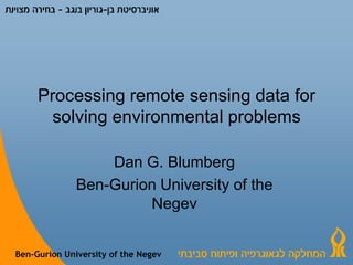 Processing remote sensing data for solving environmental problems Dan G. Blumberg Ben-Gurion University of the Negev 