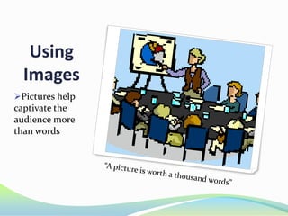 Using
Images
Pictures help

captivate the
audience more
than words

 