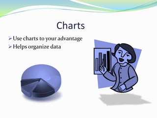 Charts
 Use charts to your advantage
 Helps organize data

 