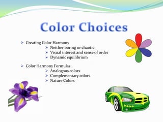 Creating Color Harmony
 Neither boring or chaotic
 Visual interest and sense of order
 Dynamic equilibrium
 Color Harmony Formulas:
 Analogous colors
 Complementary colors
 Nature Colors

 