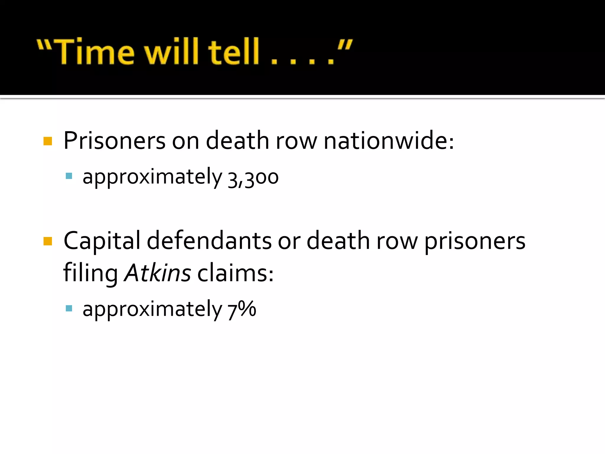 “Time will tell . . . .”Prisoners on death row nationwide:approximately 3,300Capital defendants or death row prisoners filing Atkins claims: approximately 7%
