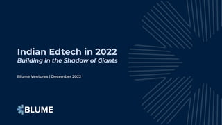 Blume Ventures | December 2022
Indian Edtech in 2022
Building in the Shadow of Giants
 