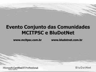 Evento Conjunto das Comunidades
      MCITPSC e BluDotNet
  www.mcitpsc.com.br   www.bludotnet.com.br
 