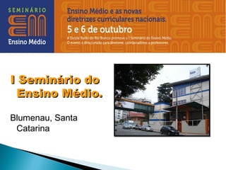 I Seminário do
  Ensino Médio.

Blumenau, Santa
 Catarina
 