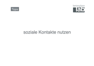 Tipps!




         soziale Kontakte nutzen!
 