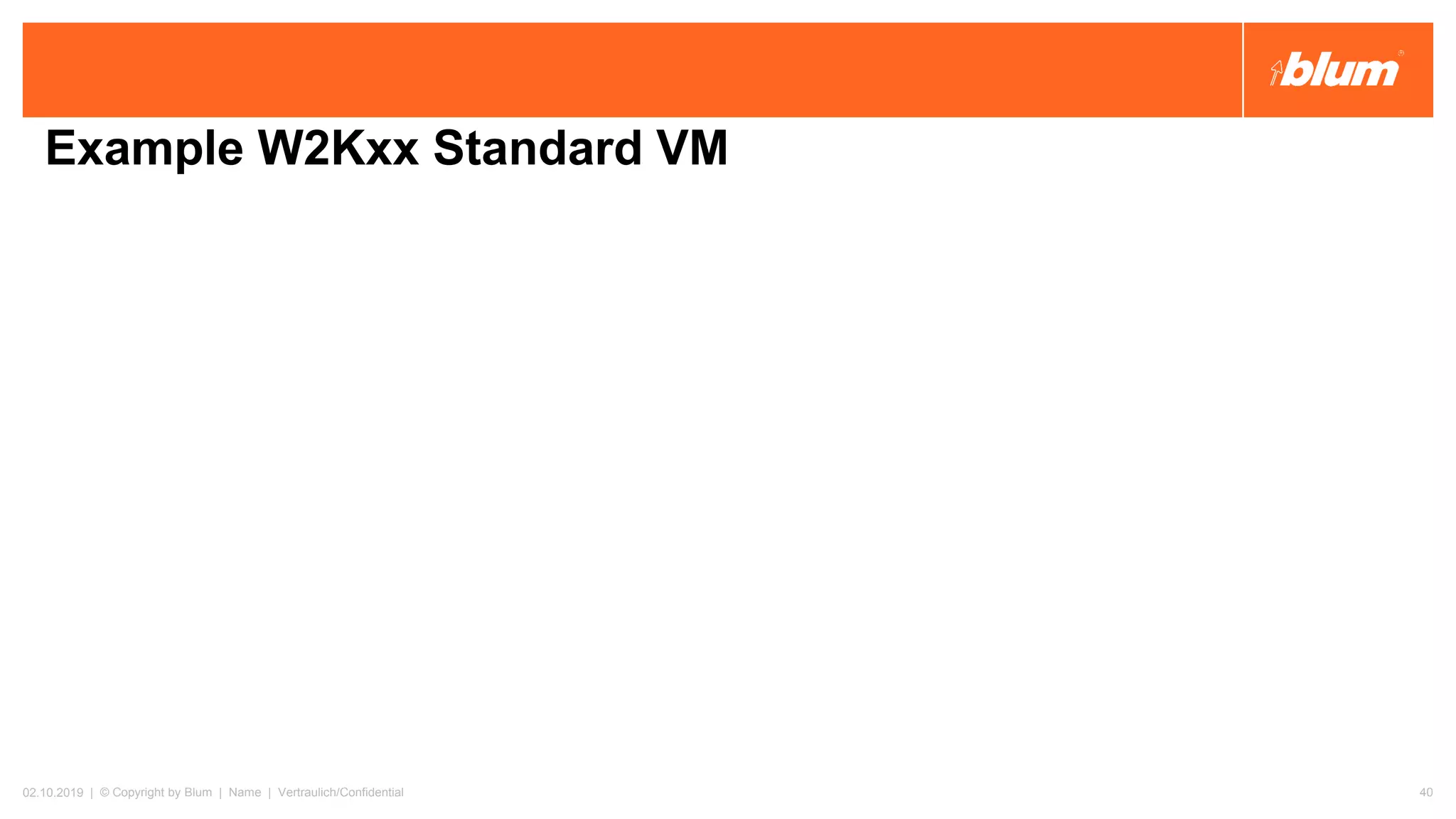 Example W2Kxx Standard VM
02.10.2019 | © Copyright by Blum | Name | Vertraulich/Confidential 40
 