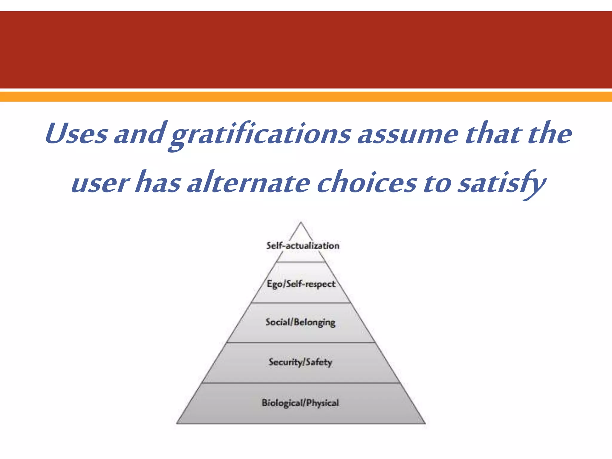 Uses and gratifications assume that the
user has alternate choices to satisfy
their need.