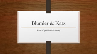 Blumler & Katz 
Uses of gratification theory 
 