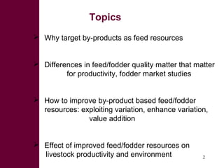 Topics
 Why target by-products as feed resources


 Differences in feed/fodder quality matter that matter
         for p...