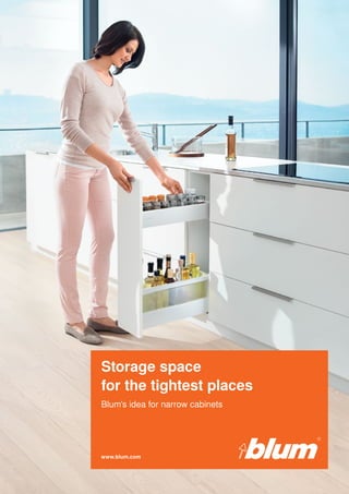 www.blum.com
Storage space
for the tightest places
Blum's idea for narrow cabinets
 