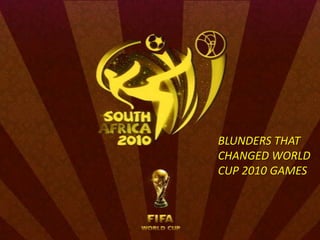 BLUNDERS THAT CHANGED WORLD CUP 2010 GAMES  