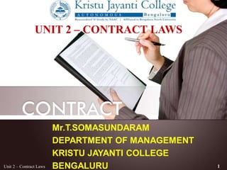 Mr.T.SOMASUNDARAM
DEPARTMENT OF MANAGEMENT
KRISTU JAYANTI COLLEGE
BENGALURUUnit 2 – Contract Laws 1
UNIT 2 – CONTRACT LAWS
 