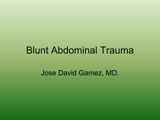 Blunt Abdominal Trauma Jose David Gamez, MD. 