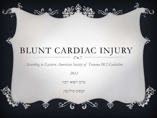 BLUNT CARDIAC INJURY
According to Eastern American Society of Trauma BCI Guideline
2012
‫רבין‬ ‫רפואי‬ ‫מרכז‬
‫בילינסון‬ ‫קמפוס‬
 