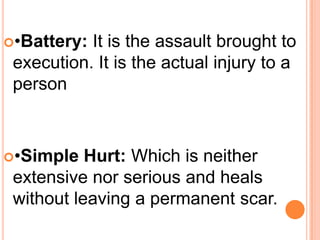 •Battery: It is the assault brought to execution. It is the actual injury to a person•Simple Hurt: Which is neither extensive nor serious and heals without leaving a permanent scar.