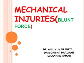 MECHANICAL INJURIES(BLUNT FORCE) DR. ANIL KUMAR MITTAL                        DR.MONISHA PRADHAN   DR.ANAND PAWAR 