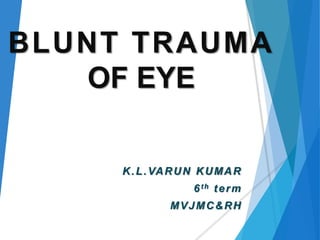 BLUNT TRAUMA
OF EYE
K.L.VARUN KUMAR
6th term
MVJMC&RH
 