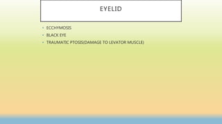 EYELID
• ECCHYMOSIS
• BLACK EYE
• TRAUMATIC PTOSIS(DAMAGE TO LEVATOR MUSCLE)
 