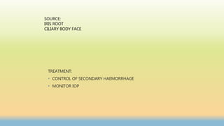 TREATMENT:
• CONTROL OF SECONDARY HAEMORRHAGE
• MONITOR IOP
SOURCE:
IRIS ROOT
CILIARY BODY FACE
 