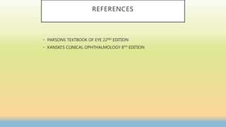 REFERENCES
• PARSONS TEXTBOOK OF EYE 22ND EDITION
• KANSKI’S CLINICAL OPHTHALMOLOGY 8TH EDITION
 