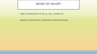 MODE OF INJURY
• DIRECT INJURY(COUP) TO EYE eg.- BALL, STONES ETC
• INDIRECT(CONTRECOUP)-TRANSMITTED PRESSURE WAVES
 