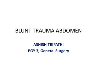 BLUNT TRAUMA ABDOMEN
ASHISH TRIPATHI
PGY 3, General Surgery
 