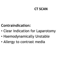 CT SCAN
Contraindication:
• Clear indication for Laparotomy
• Haemodynamically Unstable
• Allergy to contrast media
 