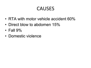 CAUSES
• RTA with motor vehicle accident 60%
• Direct blow to abdomen 15%
• Fall 9%
• Domestic violence
 