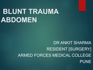 BLUNT TRAUMA
ABDOMEN
DR ANKIT SHARMA
RESIDENT [SURGERY]
ARMED FORCES MEDICAL COLLEGE
PUNE
 